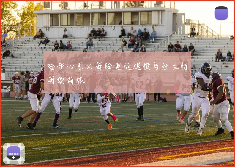 哈登心系火箭盼重返退役与杜兰特再续前缘
