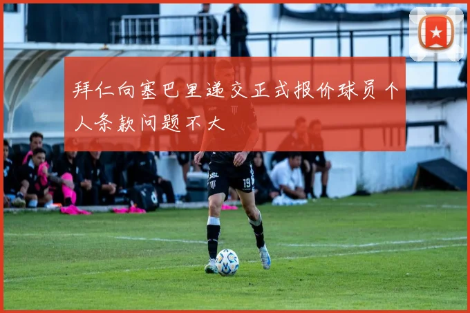 拜仁向塞巴里递交正式报价球员个人条款问题不大