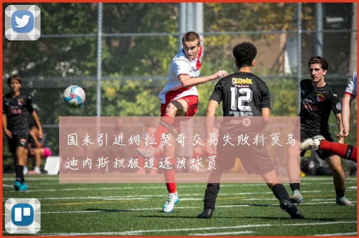 国米引进姆拉契奇交易失败科莫乌迪内斯积极追逐该球员