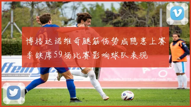 博格达诺维奇腿筋伤势成隐患上赛季缺席59场比赛影响球队表现