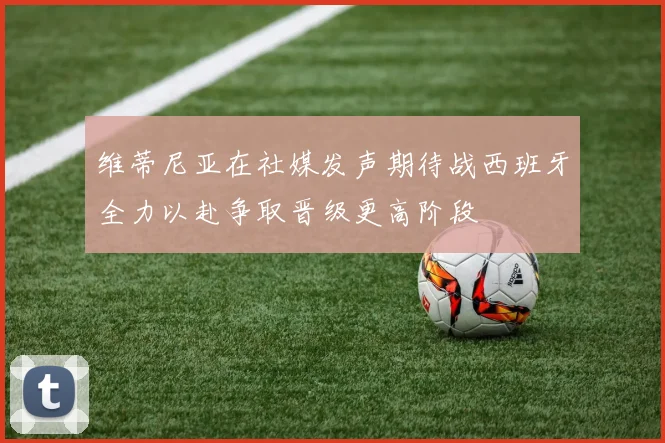 维蒂尼亚在社媒发声期待战西班牙全力以赴争取晋级更高阶段
