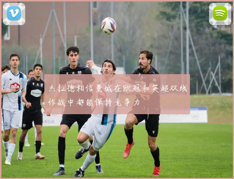 杰拉德相信曼城在欧冠和英超双线作战中都能保持竞争力