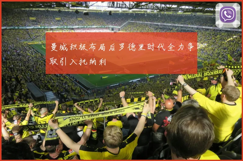 曼城积极布局后罗德里时代全力争取引入托纳利