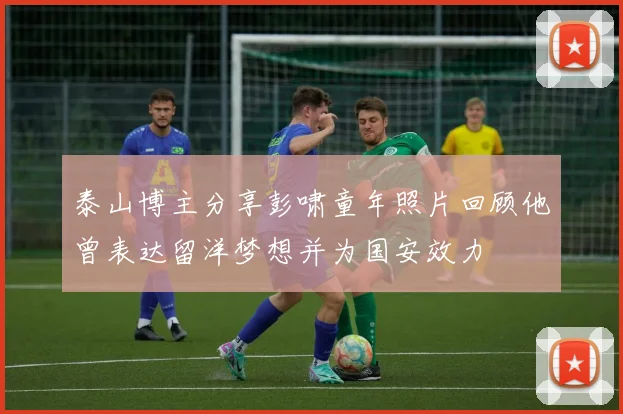 泰山博主分享彭啸童年照片回顾他曾表达留洋梦想并为国安效力