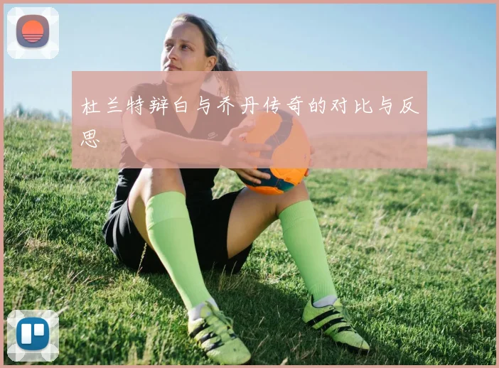 杜兰特辩白与乔丹传奇的对比与反思