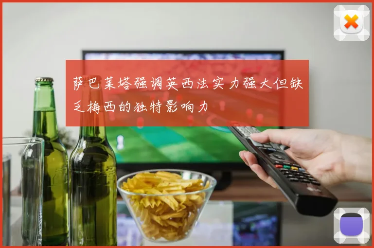 萨巴莱塔强调英西法实力强大但缺乏梅西的独特影响力